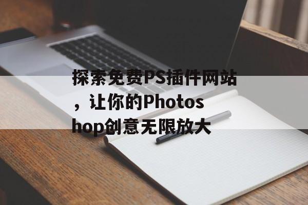 探索免费PS插件网站,让你的Photoshop创意无限放大 探索免费PS插件网站,让你的Photoshop创意无限放大