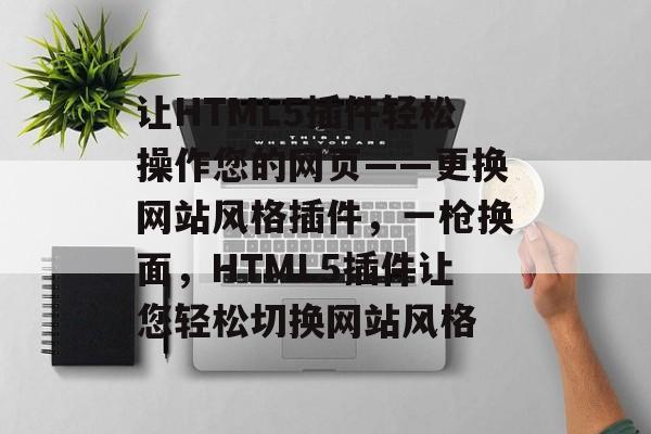 让HTML5插件轻松操作您的网页——更换网站风格插件,一枪换面,HTML5插件让您轻松切换网站风格 让HTML5插件轻松操作您的网页——更换网站风格插件,一枪换面,HTML5插件让您轻松切换网站风格