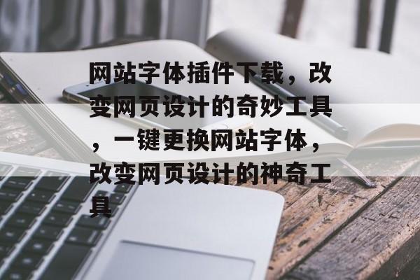 网站字体插件下载,改变网页设计的奇妙工具,一键更换网站字体,改变网页设计的神奇工具 网站字体插件下载,改变网页设计的奇妙工具,一键更换网站字体,改变网页设计的神奇工具