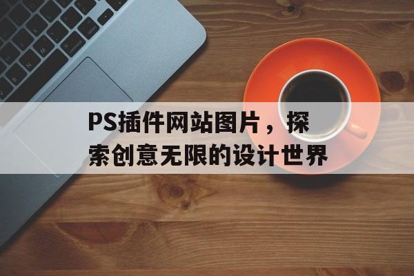 PS插件网站图片，探索创意无限的设计世界