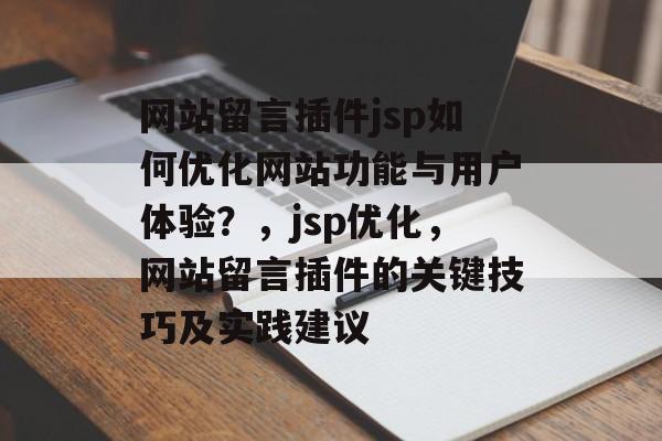网站留言插件jsp如何优化网站功能与用户体验?,jsp优化,网站留言插件的关键技巧及实践建议 网站留言插件jsp如何优化网站功能与用户体验?,jsp优化,网站留言插件的关键技巧及实践建议