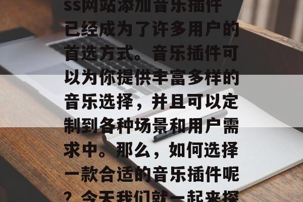 在如今的互联网时代,为你的WordPress网站添加音乐插件已经成为了许多用户的首选方式。音乐插件可以为你提供丰富多样的音乐选择,并且可以定制到各种场景和用户需求中。那么,如何选择一款合适的音乐插件呢?今天我们就一起来探讨一下。,如何挑选音乐插件? 在如今的互联网时代,为你的WordPress网站添加音乐插件已经成为了许多用户的首选方式。音乐插件可以为你提供丰富多样的音乐选择,并且可以定制到各种场景和用户需求中。那么,如何选择一款合适的音乐插件呢?今天我们就一起来探讨一下。,如何挑选音乐插件?