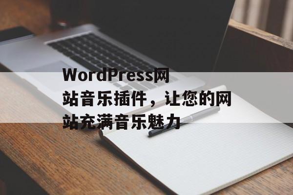 WordPress网站音乐插件,让您的网站充满音乐魅力 WordPress网站音乐插件,让您的网站充满音乐魅力