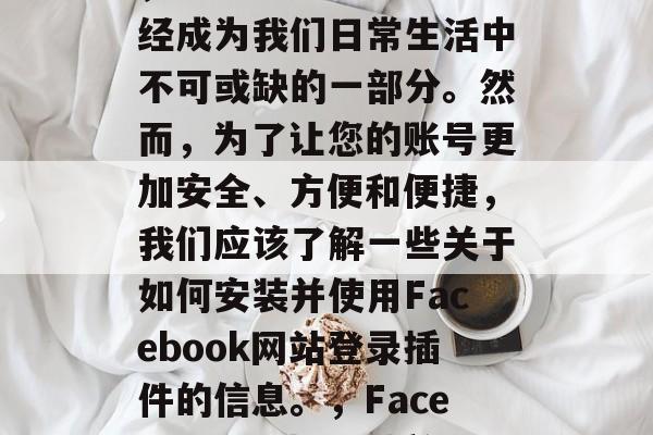 在互联网的高速发展中,Facebook已经成为我们日常生活中不可或缺的一部分。然而,为了让您的账号更加安全、方便和便捷,我们应该了解一些关于如何安装并使用Facebook网站登录插件的信息。,Facebook网站登录插件,安全与便利指南 在互联网的高速发展中,Facebook已经成为我们日常生活中不可或缺的一部分。然而,为了让您的账号更加安全、方便和便捷,我们应该了解一些关于如何安装并使用Facebook网站登录插件的信息。,Facebook网站登录插件,安全与便利指南