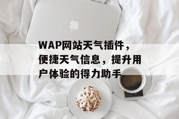 WAP网站天气插件,便捷天气信息,提升用户体验的得力助手 WAP网站天气插件,便捷天气信息,提升用户体验的得力助手