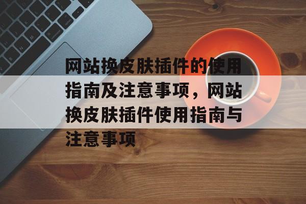 网站换皮肤插件的使用指南及注意事项,网站换皮肤插件使用指南与注意事项 网站换皮肤插件的使用指南及注意事项,网站换皮肤插件使用指南与注意事项