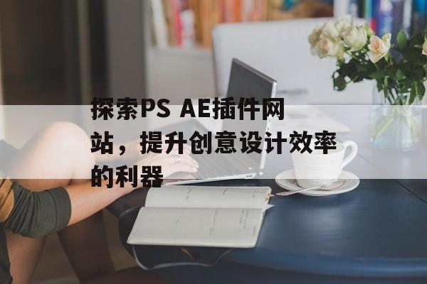探索PS AE插件网站，提升创意设计效率的利器