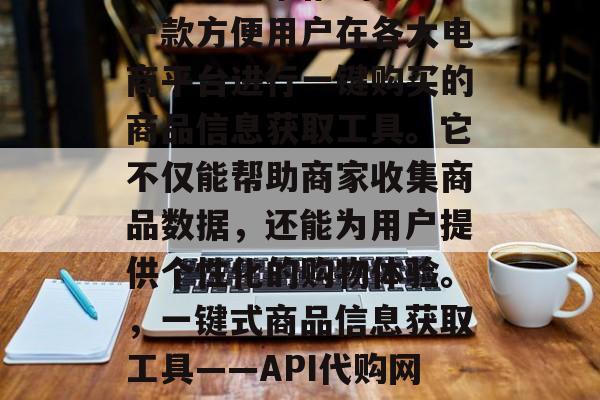 API代购网站插件是一款方便用户在各大电商平台进行一键购买的商品信息获取工具。它不仅能帮助商家收集商品数据,还能为用户提供个性化的购物体验。,一键式商品信息获取工具——API代购网站插件 API代购网站插件是一款方便用户在各大电商平台进行一键购买的商品信息获取工具。它不仅能帮助商家收集商品数据,还能为用户提供个性化的购物体验。,一键式商品信息获取工具——API代购网站插件