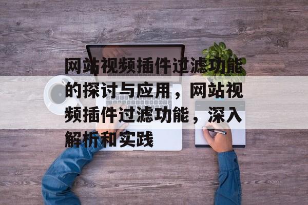 网站视频插件过滤功能的探讨与应用，网站视频插件过滤功能，深入解析和实践