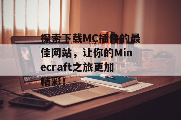 探索下载MC插件的最佳网站,让你的Minecraft之旅更加精彩! 探索下载MC插件的最佳网站,让你的Minecraft之旅更加精彩!