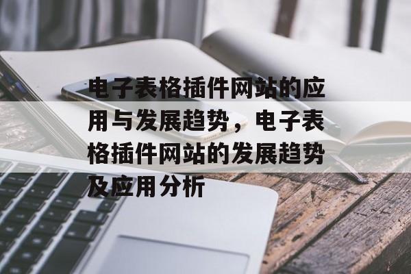 电子表格插件网站的应用与发展趋势，电子表格插件网站的发展趋势及应用分析