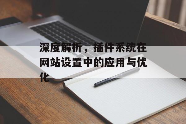 深度解析,插件系统在网站设置中的应用与优化 深度解析,插件系统在网站设置中的应用与优化