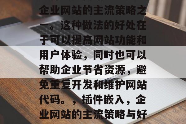 插件嵌入网站已经成为企业网站的主流策略之一。这种做法的好处在于可以提高网站功能和用户体验，同时也可以帮助企业节省资源，避免重复开发和维护网站代码。，插件嵌入，企业网站的主流策略与好处