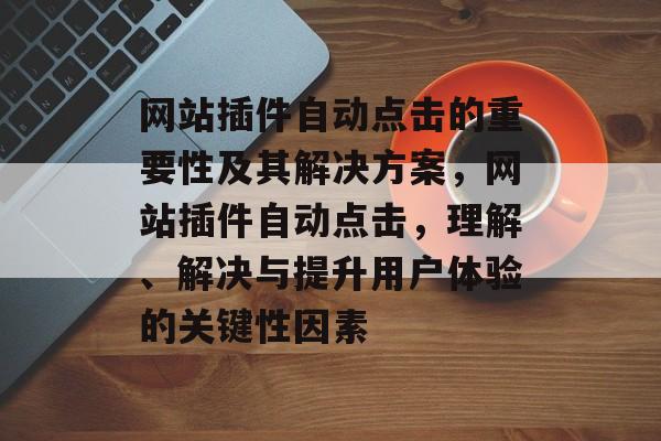 网站插件自动点击的重要性及其解决方案，网站插件自动点击，理解、解决与提升用户体验的关键性因素