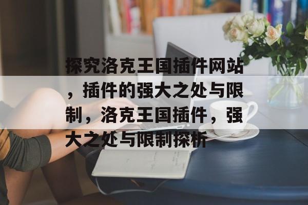 探究洛克王国插件网站,插件的强大之处与限制,洛克王国插件,强大之处与限制探析 探究洛克王国插件网站,插件的强大之处与限制,洛克王国插件,强大之处与限制探析