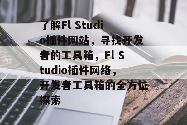 了解Fl Studio插件网站,寻找开发者的工具箱,Fl Studio插件网络,开发者工具箱的全方位探索 了解Fl Studio插件网站,寻找开发者的工具箱,Fl Studio插件网络,开发者工具箱的全方位探索
