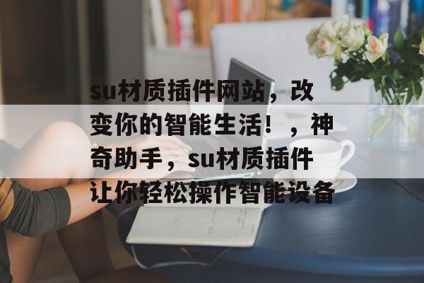 su材质插件网站,改变你的智能生活!,神奇助手,su材质插件让你轻松操作智能设备 su材质插件网站,改变你的智能生活!,神奇助手,su材质插件让你轻松操作智能设备