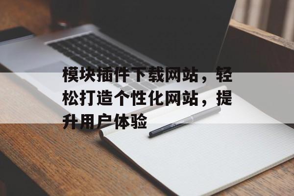 模块插件下载网站，轻松打造个性化网站，提升用户体验