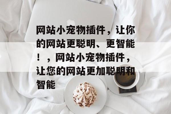 网站小宠物插件,让你的网站更聪明、更智能!,网站小宠物插件,让您的网站更加聪明和智能 网站小宠物插件,让你的网站更聪明、更智能!,网站小宠物插件,让您的网站更加聪明和智能