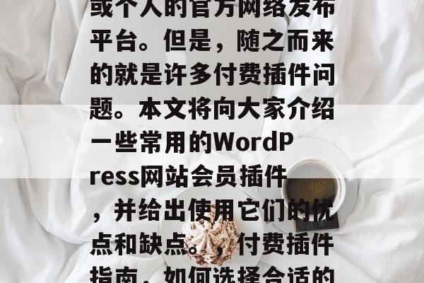 在当今信息化社会中,博客网站已经成为企业或个人的官方网络发布平台。但是,随之而来的就是许多付费插件问题。本文将向大家介绍一些常用的WordPress网站会员插件,并给出使用它们的优点和缺点。,付费插件指南,如何选择合适的WordPress插件? 在当今信息化社会中,博客网站已经成为企业或个人的官方网络发布平台。但是,随之而来的就是许多付费插件问题。本文将向大家介绍一些常用的WordPress网站会员插件,并给出使用它们的优点和缺点。,付费插件指南,如何选择合适的WordPress插件?