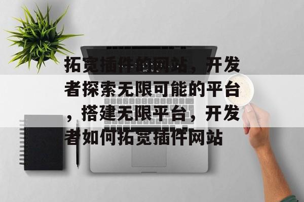 拓宽插件的网站,开发者探索无限可能的平台,搭建无限平台,开发者如何拓宽插件网站 拓宽插件的网站,开发者探索无限可能的平台,搭建无限平台,开发者如何拓宽插件网站