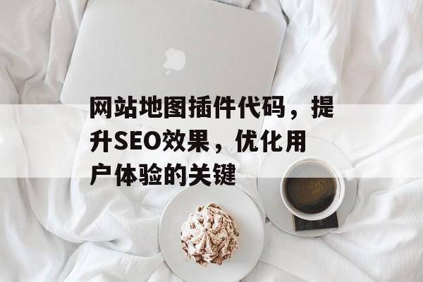 网站地图插件代码,提升SEO效果,优化用户体验的关键 网站地图插件代码,提升SEO效果,优化用户体验的关键