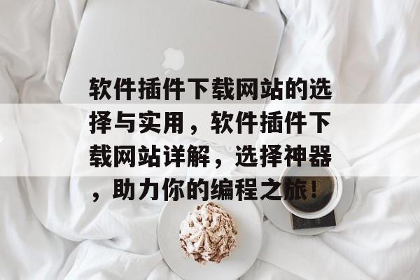 软件插件下载网站的选择与实用,软件插件下载网站详解,选择神器,助力你的编程之旅! 软件插件下载网站的选择与实用,软件插件下载网站详解,选择神器,助力你的编程之旅!
