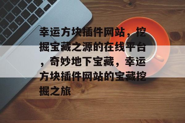 幸运方块插件网站，挖掘宝藏之源的在线平台，奇妙地下宝藏，幸运方块插件网站的宝藏挖掘之旅