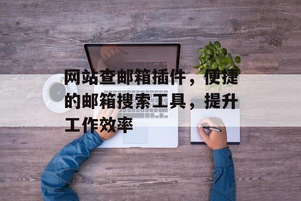 网站查邮箱插件,便捷的邮箱搜索工具,提升工作效率 网站查邮箱插件,便捷的邮箱搜索工具,提升工作效率
