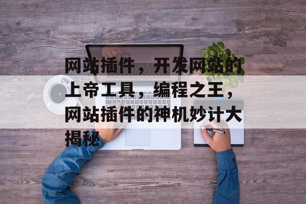 网站插件,开发网站的上帝工具,编程之王,网站插件的神机妙计大揭秘 网站插件,开发网站的上帝工具,编程之王,网站插件的神机妙计大揭秘