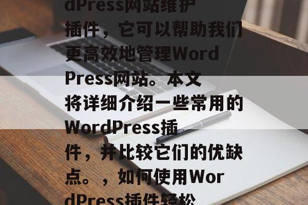 在互联网世界中,有许许多多不同的工具可以帮助我们完成各种任务。其中之一就是WordPress网站维护插件,它可以帮助我们更高效地管理WordPress网站。本文将详细介绍一些常用的WordPress插件,并比较它们的优缺点。,如何使用WordPress插件轻松管理网站?,优点与缺点,最常用WordPress插件清单及使用指南 在互联网世界中,有许许多多不同的工具可以帮助我们完成各种任务。其中之一就是WordPress网站维护插件,它可以帮助我们更高效地管理WordPress网站。本文将详细介绍一些常用的WordPress插件,并比较它们的优缺点。,如何使用WordPress插件轻松管理网站?,优点与缺点,最常用WordPress插件清单及使用指南