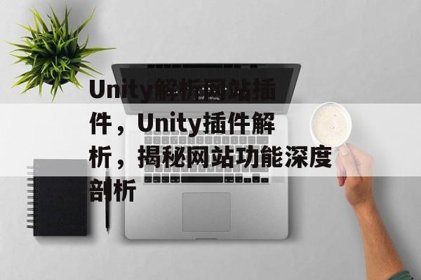 Unity解析网站插件,Unity插件解析,揭秘网站功能深度剖析 Unity解析网站插件,Unity插件解析,揭秘网站功能深度剖析