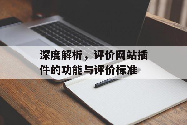 深度解析,评价网站插件的功能与评价标准 深度解析,评价网站插件的功能与评价标准