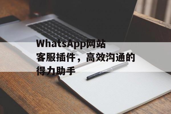 WhatsApp网站客服插件，高效沟通的得力助手