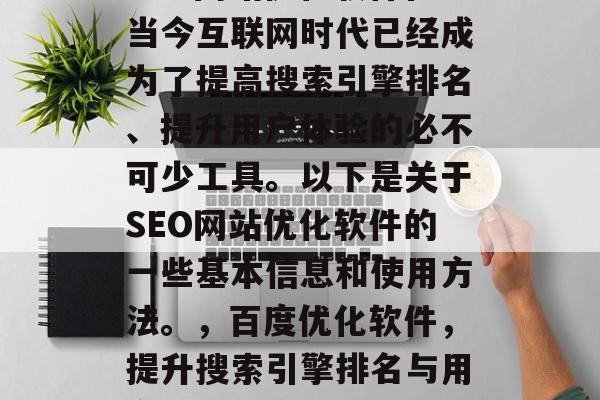 SEO网站优化软件在当今互联网时代已经成为了提高搜索引擎排名、提升用户体验的必不可少工具。以下是关于SEO网站优化软件的一些基本信息和使用方法。，百度优化软件，提升搜索引擎排名与用户体验的全能武器