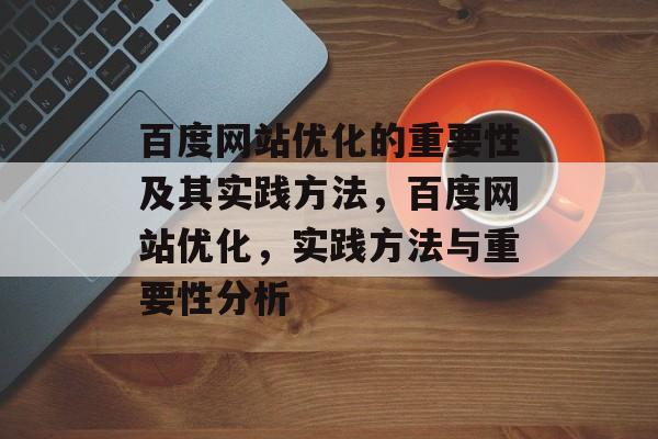 百度网站优化的重要性及其实践方法,百度网站优化,实践方法与重要性分析 百度网站优化的重要性及其实践方法,百度网站优化,实践方法与重要性分析