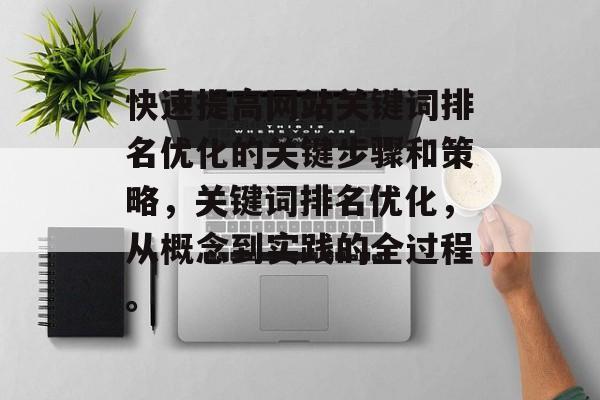 快速提高网站关键词排名优化的关键步骤和策略,关键词排名优化,从概念到实践的全过程。 快速提高网站关键词排名优化的关键步骤和策略,关键词排名优化,从概念到实践的全过程。