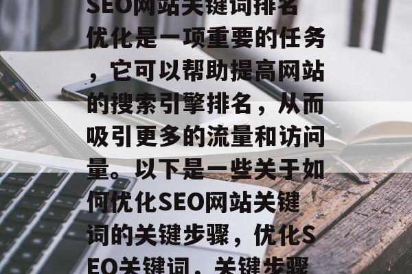 SEO网站关键词排名优化是一项重要的任务，它可以帮助提高网站的搜索引擎排名，从而吸引更多的流量和访问量。以下是一些关于如何优化SEO网站关键词的关键步骤，优化SEO关键词，关键步骤