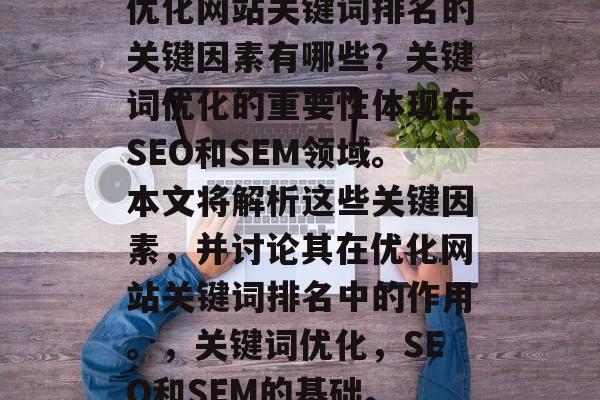 优化网站关键词排名的关键因素有哪些?关键词优化的重要性体现在SEO和SEM领域。本文将解析这些关键因素,并讨论其在优化网站关键词排名中的作用。,关键词优化,SEO和SEM的基础。 优化网站关键词排名的关键因素有哪些?关键词优化的重要性体现在SEO和SEM领域。本文将解析这些关键因素,并讨论其在优化网站关键词排名中的作用。,关键词优化,SEO和SEM的基础。