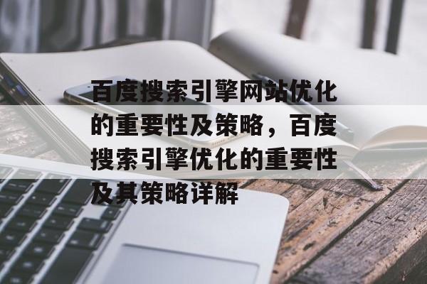 百度搜索引擎网站优化的重要性及策略，百度搜索引擎优化的重要性及其策略详解