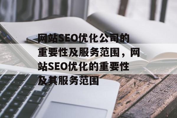 网站SEO优化公司的重要性及服务范围,网站SEO优化的重要性及其服务范围 网站SEO优化公司的重要性及服务范围,网站SEO优化的重要性及其服务范围