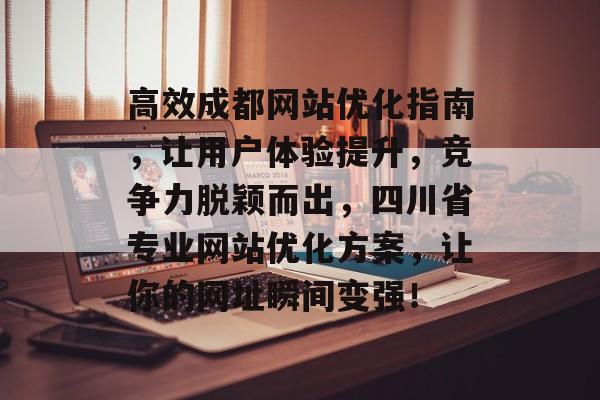 高效成都网站优化指南，让用户体验提升，竞争力脱颖而出，四川省专业网站优化方案，让你的网址瞬间变强！
