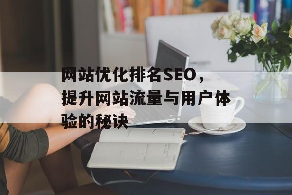 网站优化排名SEO,提升网站流量与用户体验的秘诀 网站优化排名SEO,提升网站流量与用户体验的秘诀
