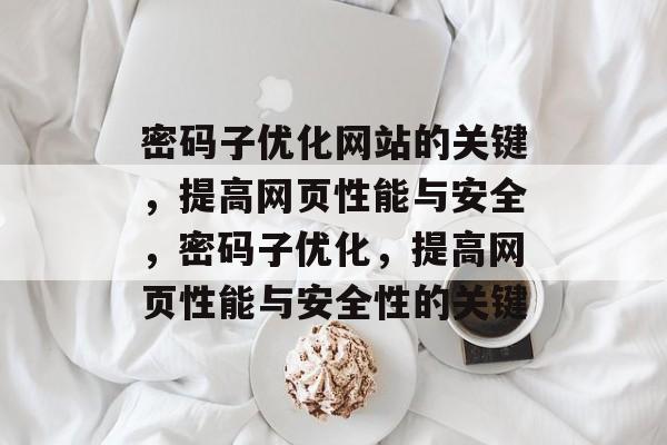 密码子优化网站的关键,提高网页性能与安全,密码子优化,提高网页性能与安全性的关键 密码子优化网站的关键,提高网页性能与安全,密码子优化,提高网页性能与安全性的关键