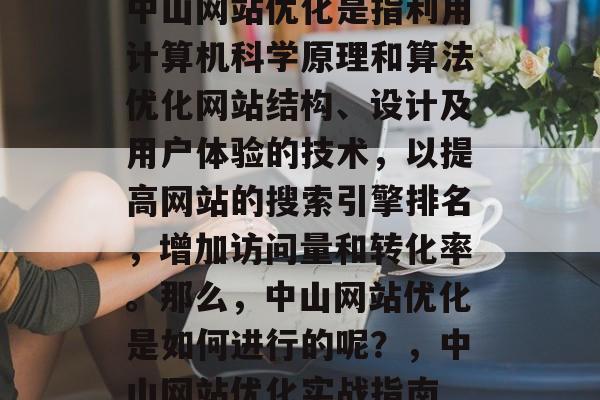 中山网站优化是指利用计算机科学原理和算法优化网站结构、设计及用户体验的技术，以提高网站的搜索引擎排名，增加访问量和转化率。那么，中山网站优化是如何进行的呢？，中山网站优化实战指南
