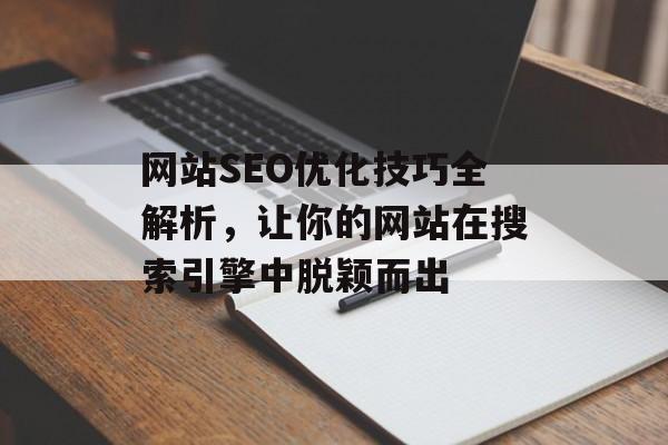 网站SEO优化技巧全解析,让你的网站在搜索引擎中脱颖而出 网站SEO优化技巧全解析,让你的网站在搜索引擎中脱颖而出
