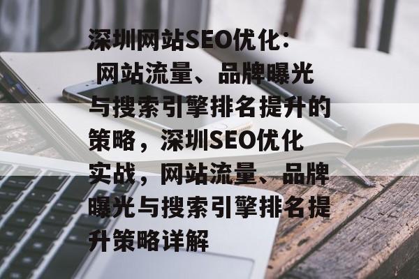 深圳网站SEO优化: 网站流量、品牌曝光与搜索引擎排名提升的策略,深圳SEO优化实战,网站流量、品牌曝光与搜索引擎排名提升策略详解 深圳网站SEO优化: 网站流量、品牌曝光与搜索引擎排名提升的策略,深圳SEO优化实战,网站流量、品牌曝光与搜索引擎排名提升策略详解