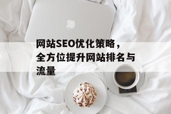 网站SEO优化策略，全方位提升网站排名与流量