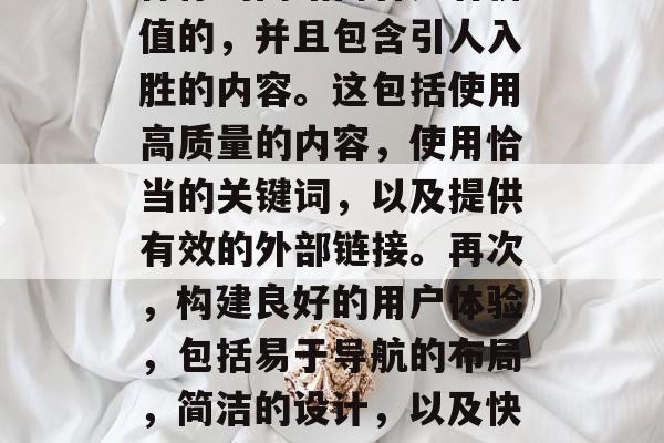 优化SEO网站需要从以下几个方面进行考虑,首先,确定目标搜索引擎和目标用户。这将帮助你制定出有效的网页结构,使其能够被搜索引擎找到。其次,确保你的网站内容是有价值的,并且包含引人入胜的内容。这包括使用高质量的内容,使用恰当的关键词,以及提供有效的外部链接。再次,构建良好的用户体验,包括易于导航的布局,简洁的设计,以及快速响应式的设计。最后,定期维护和更新你的网站,以保持其竞争力和吸引力。,优化SEO策略,明确目标、创建有价值的内容、构建良好的用户体验、定期维护和更新。 优化SEO网站需要从以下几个方面进行考虑,首先,确定目标搜索引擎和目标用户。这将帮助你制定出有效的网页结构,使其能够被搜索引擎找到。其次,确保你的网站内容是有价值的,并且包含引人入胜的内容。这包括使用高质量的内容,使用恰当的关键词,以及提供有效的外部链接。再次,构建良好的用户体验,包括易于导航的布局,简洁的设计,以及快速响应式的设计。最后,定期维护和更新你的网站,以保持其竞争力和吸引力。,优化SEO策略,明确目标、创建有价值的内容、构建良好的用户体验、定期维护和更新。