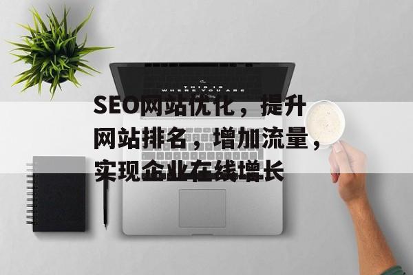SEO网站优化,提升网站排名,增加流量,实现企业在线增长 SEO网站优化,提升网站排名,增加流量,实现企业在线增长